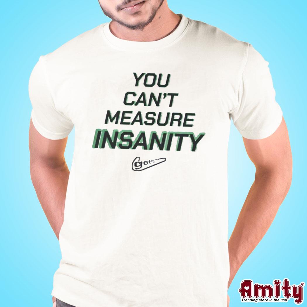 official you Can’T Measure Insanity Get Out Shirt