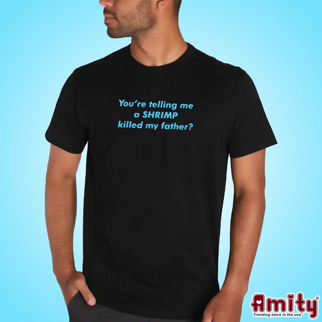 Official Youre telling me a Shrimp killed my father text design t-shirt