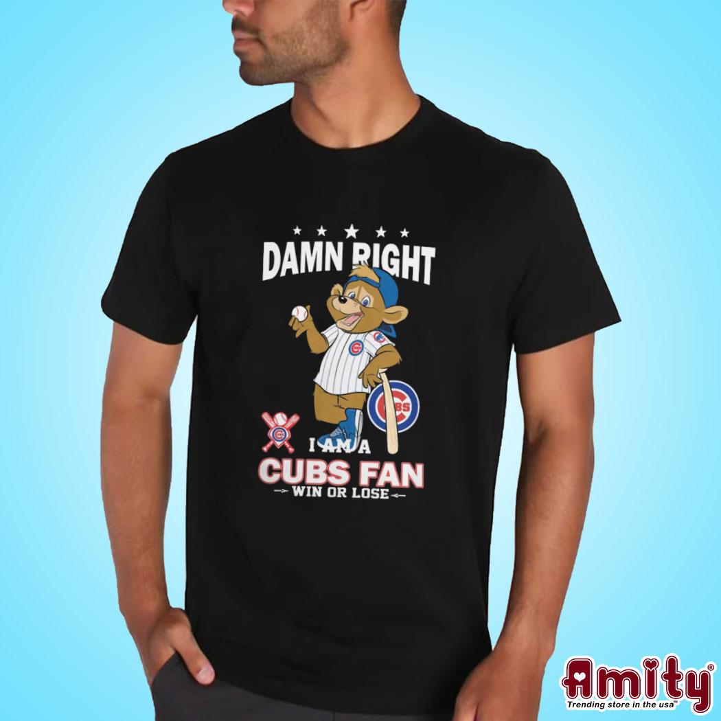 Damn right I am a Chicago Cubs fan win or lose mascot shirt