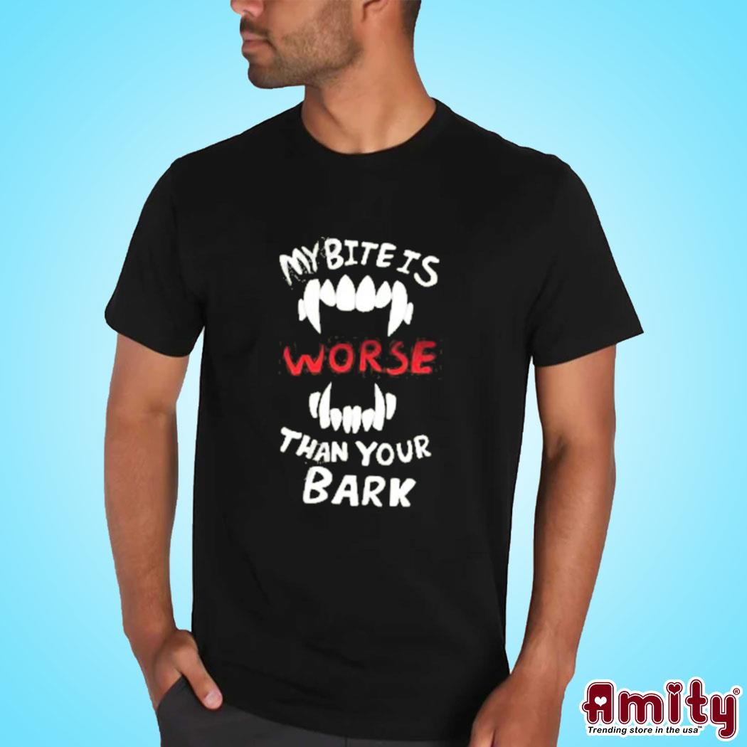 My Bite Is Worse Than Your Bark Shirt