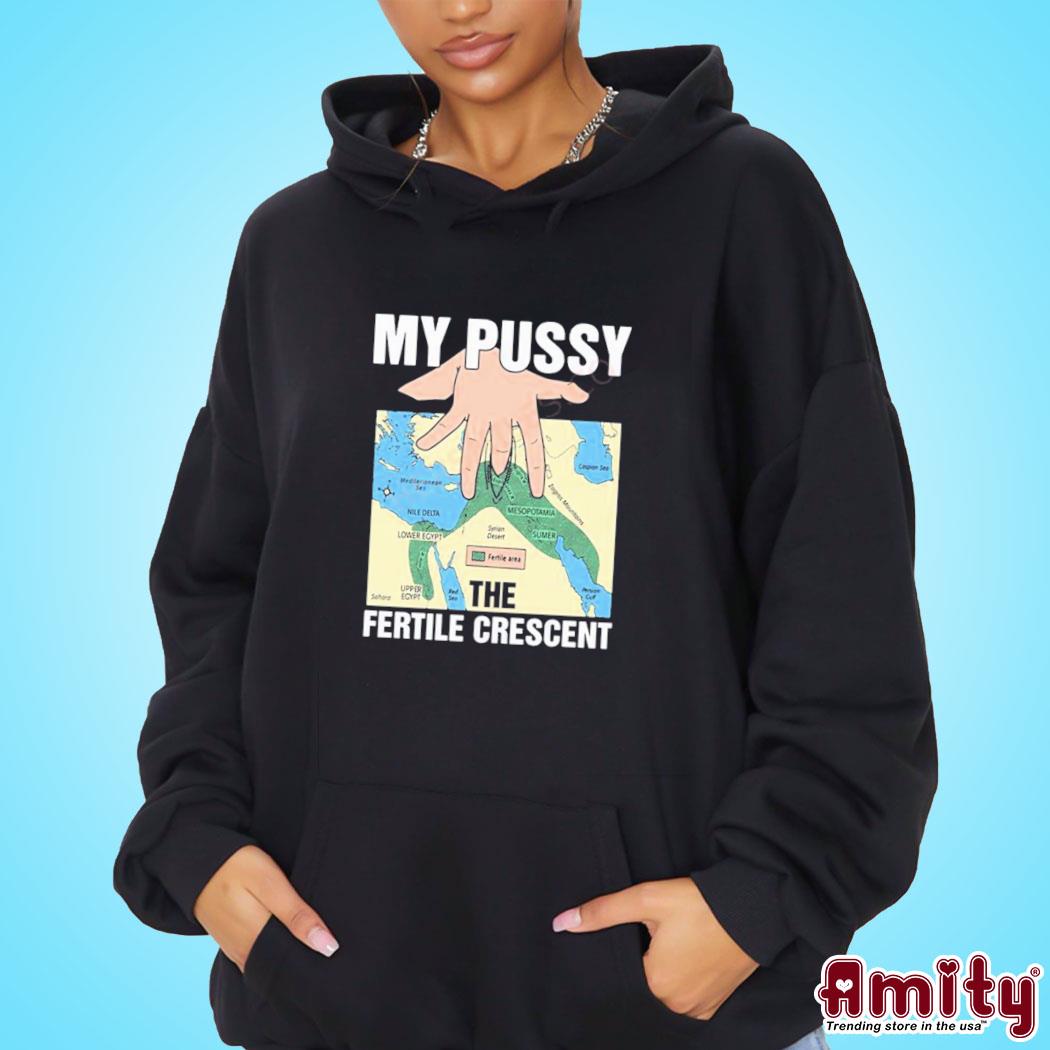 My Pussy The Fertile Crescent Shirt hoodie