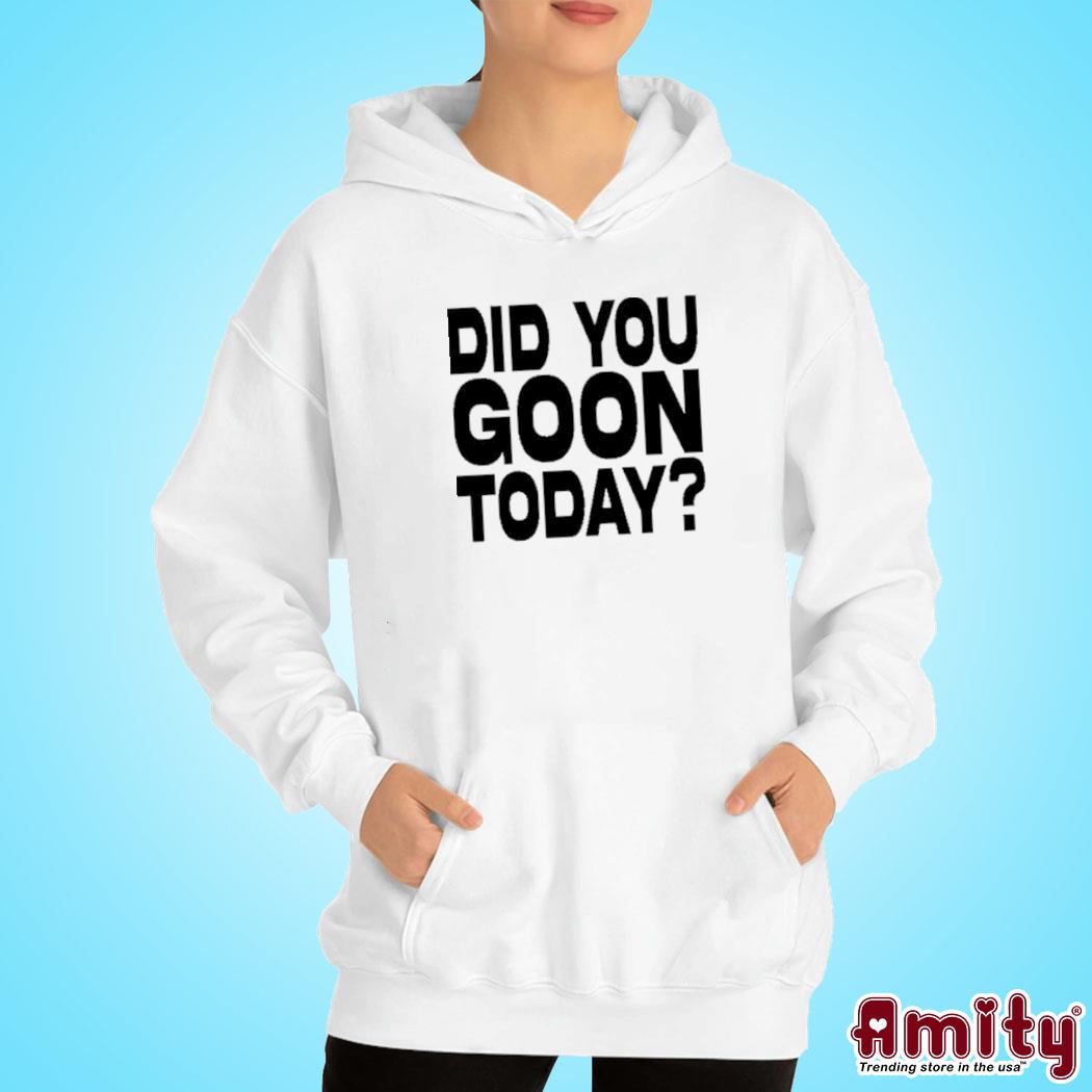 Did You Goon Today Shirt hoodie