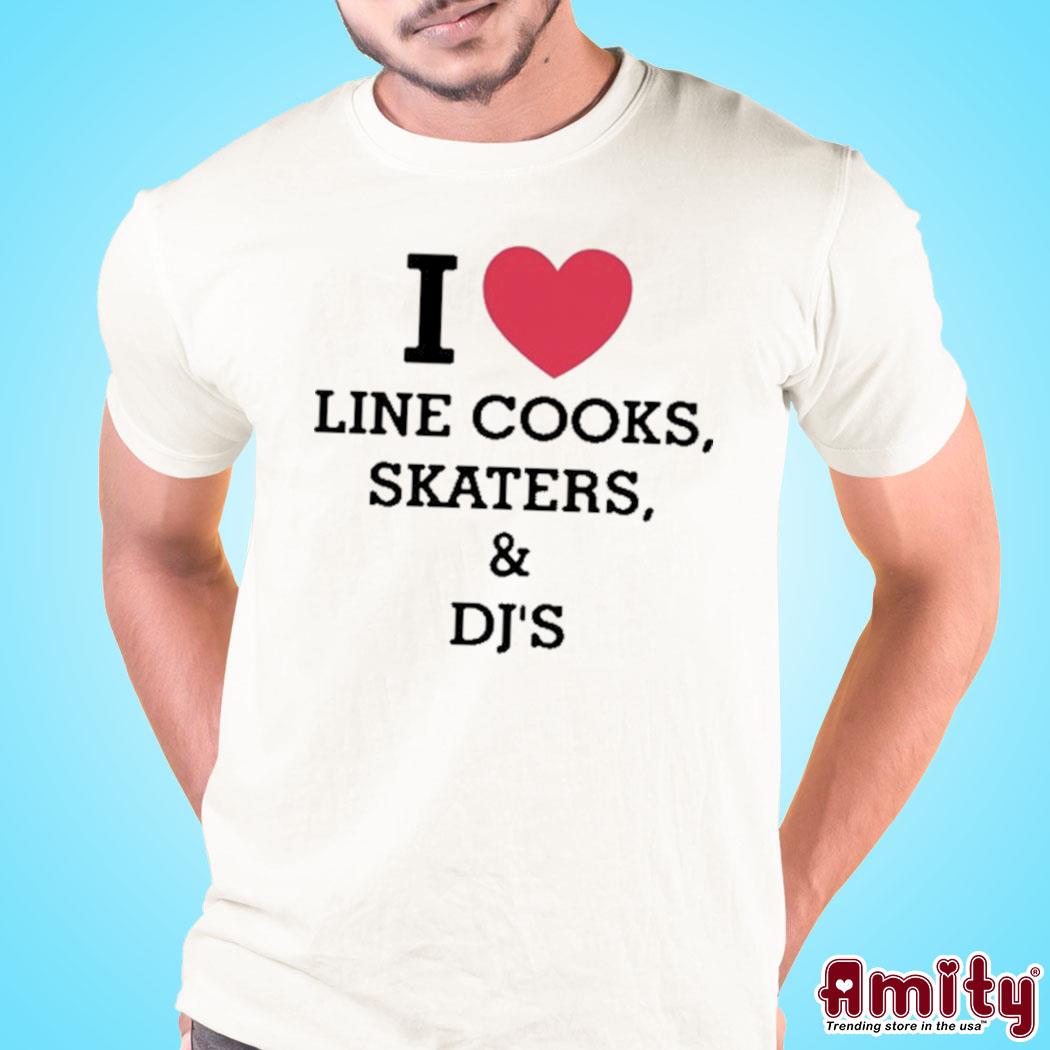 I Love Line Cooks Skaters And Dj's Shirt