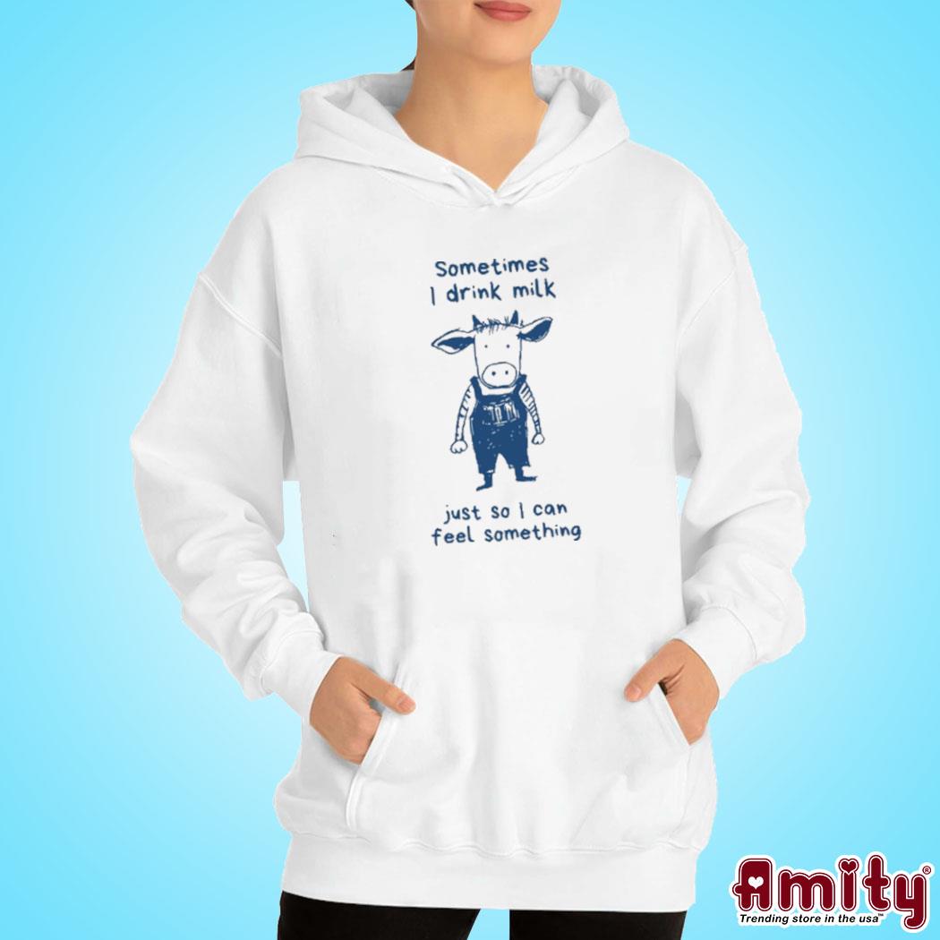 Official Sometimes I Drink Milk Just So I Can Feel Something Shirt hoodie