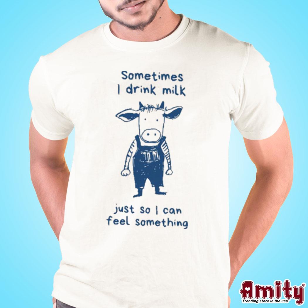 Official Sometimes I Drink Milk Just So I Can Feel Something Shirt
