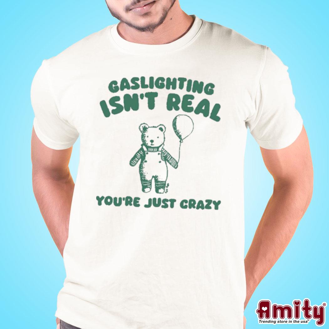 Sillycity Gaslighting Isn't Real You're Just Crazy Bear Shirt