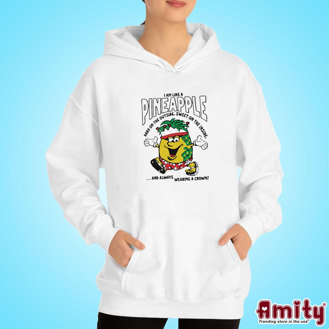 Am Like A Pineapple Hard On The Outside, Sweet On The Inside, And Always Wearing A Crown Shirt hoodie