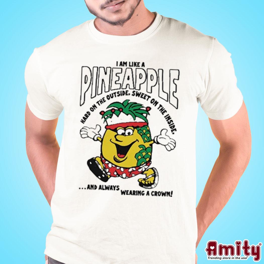 I am like a pineapple hard on the outside sweet on the inside funny Shirt