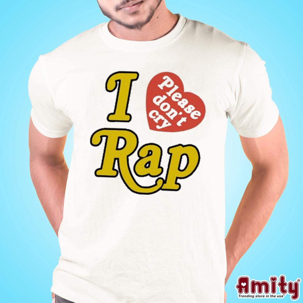 I Love Please Don't Cry Rap white Shirt