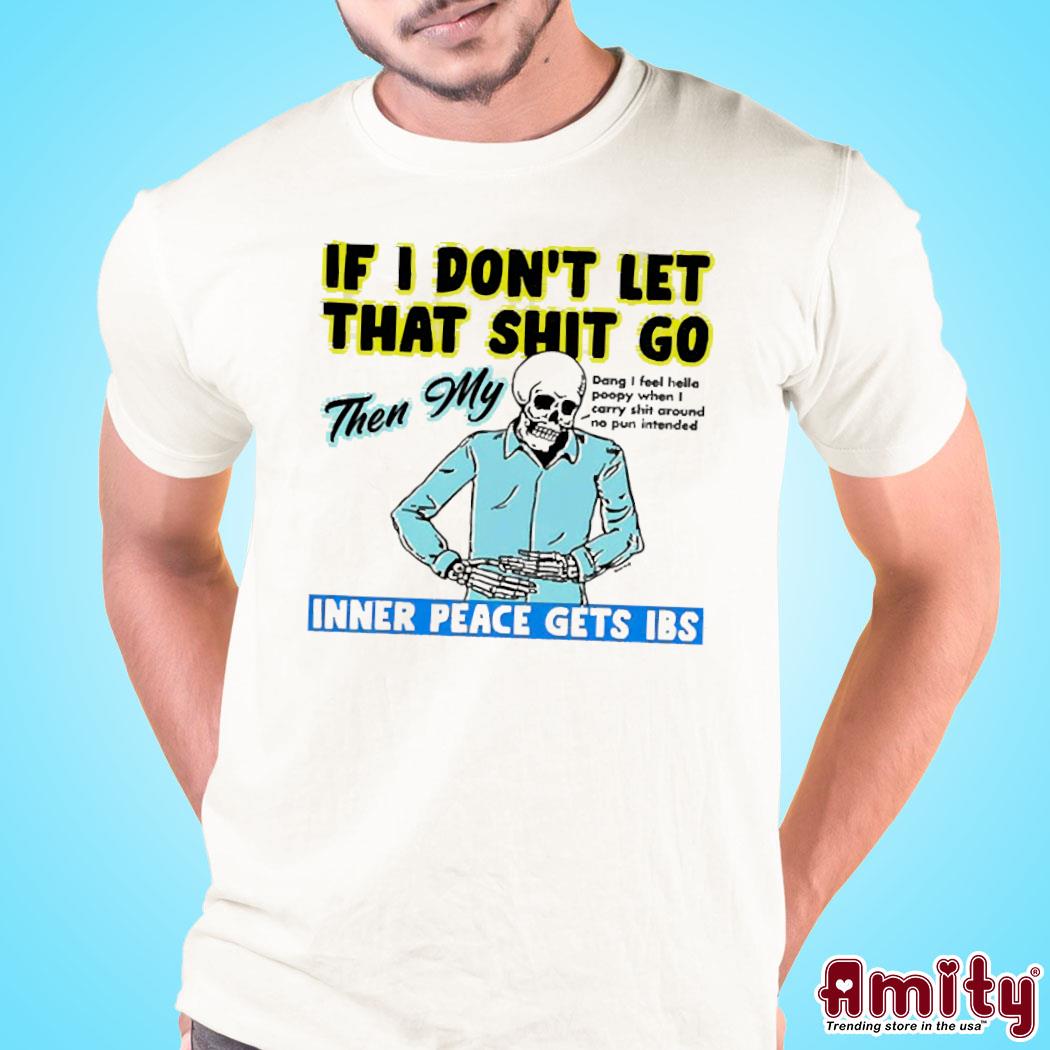 If You Don't Let That Shit Go Then My Inner Peace Gets Ibs Shirt